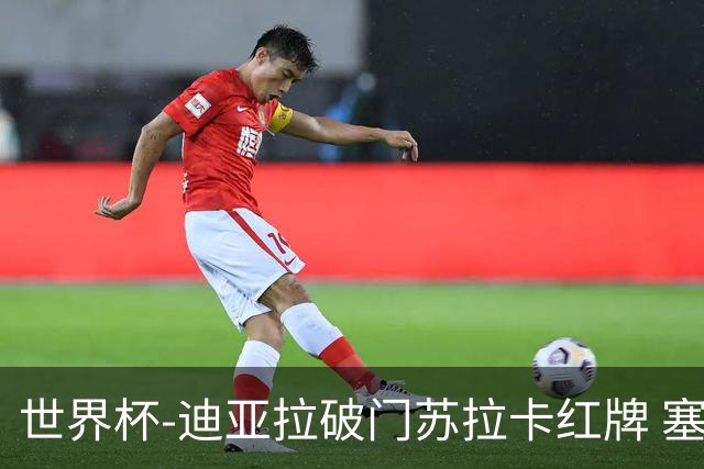世界杯-迪亚拉破门苏拉卡红牌 塞内加尔半场1-0伊拉克