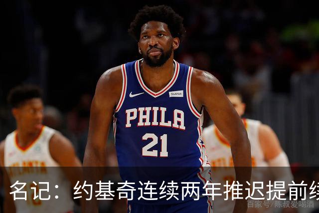 名记：约基奇连续两年推迟提前续约 给掘金带来了从未有过的压力