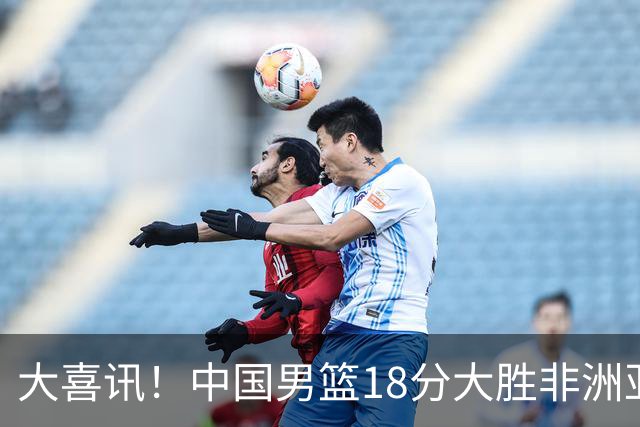 大喜讯！中国男篮18分大胜非洲亚军，世界杯开门红，1人轰下23分