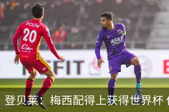 登贝莱：梅西配得上获得世界杯 但法国也要夺冠